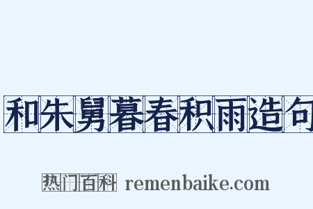 和朱舅暮春积雨造句是什么意思的图片